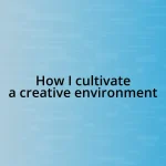 How I cultivate a creative environment