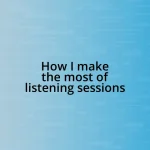 How I make the most of listening sessions