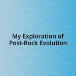 My Exploration of Post-Rock Evolution