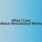 What I Love About Neoclassical Works