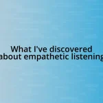 What I’ve discovered about empathetic listening