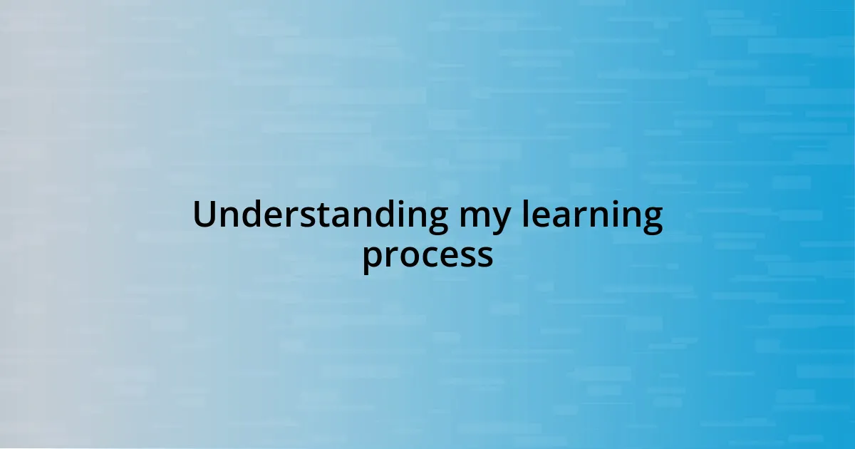 Understanding my learning process