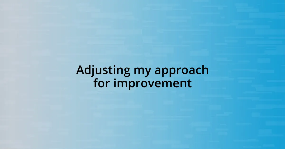 Adjusting my approach for improvement