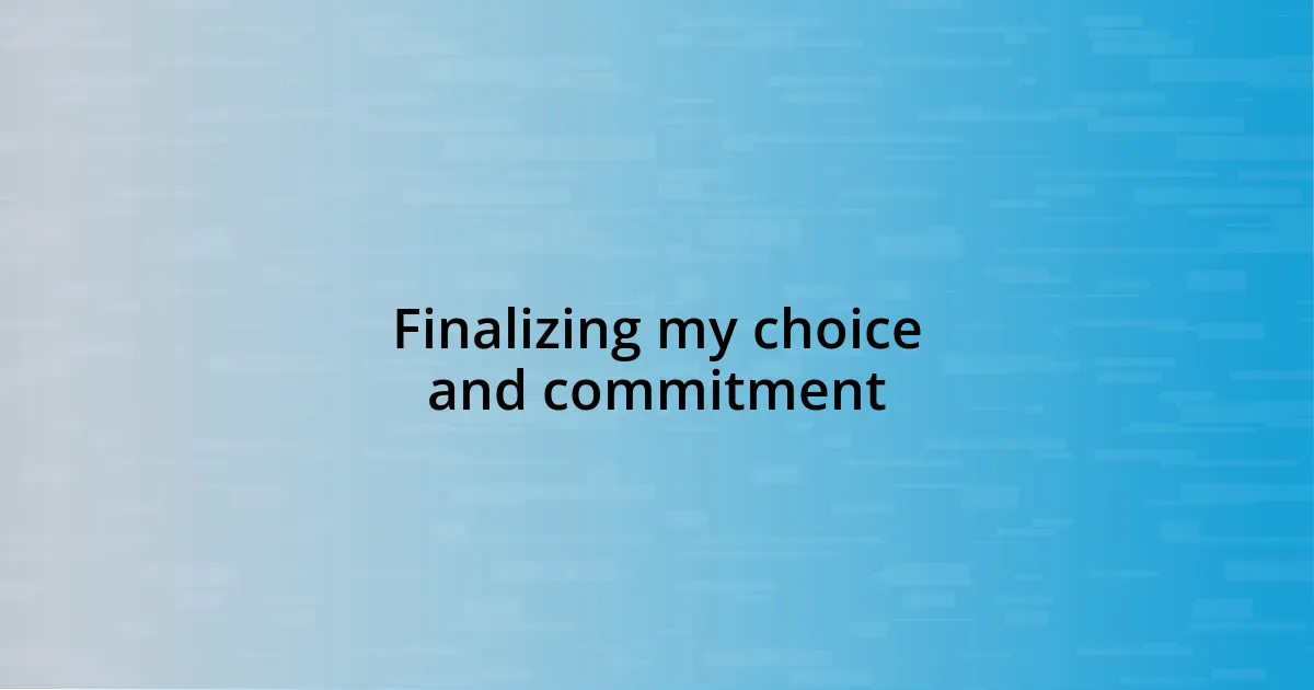 Finalizing my choice and commitment