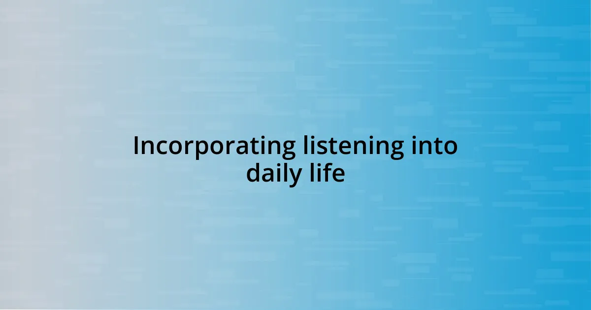 Incorporating listening into daily life