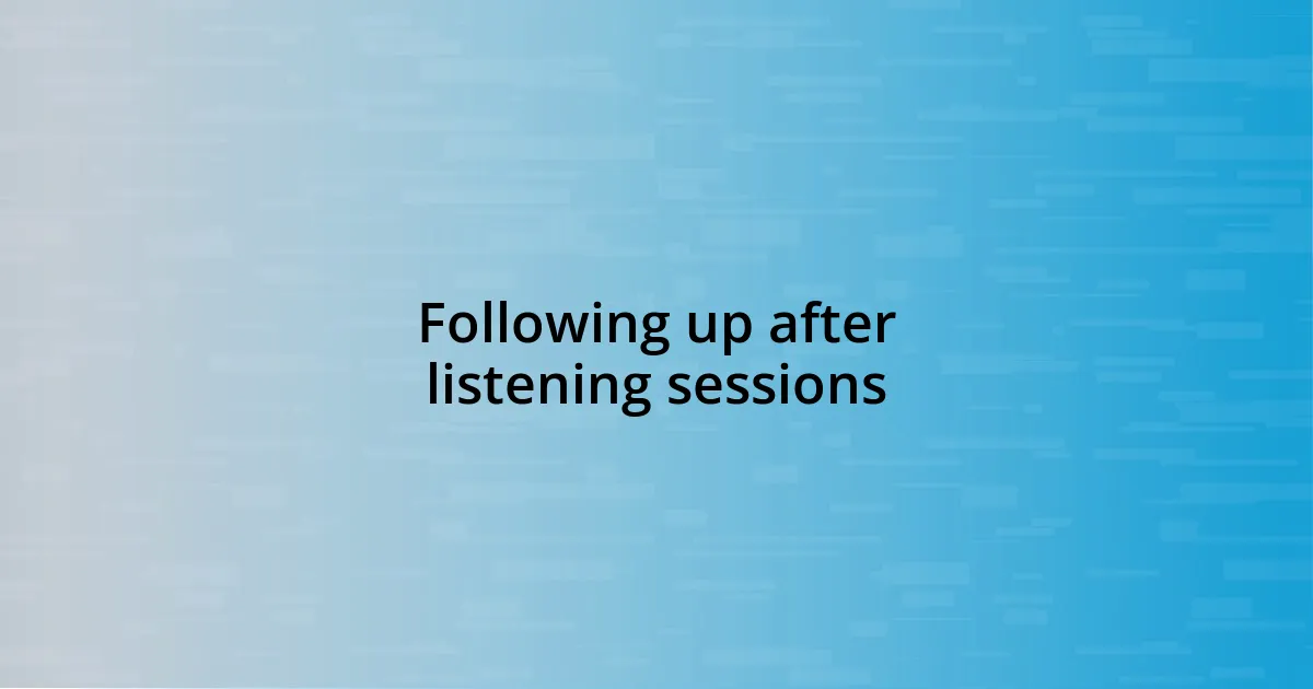 Following up after listening sessions