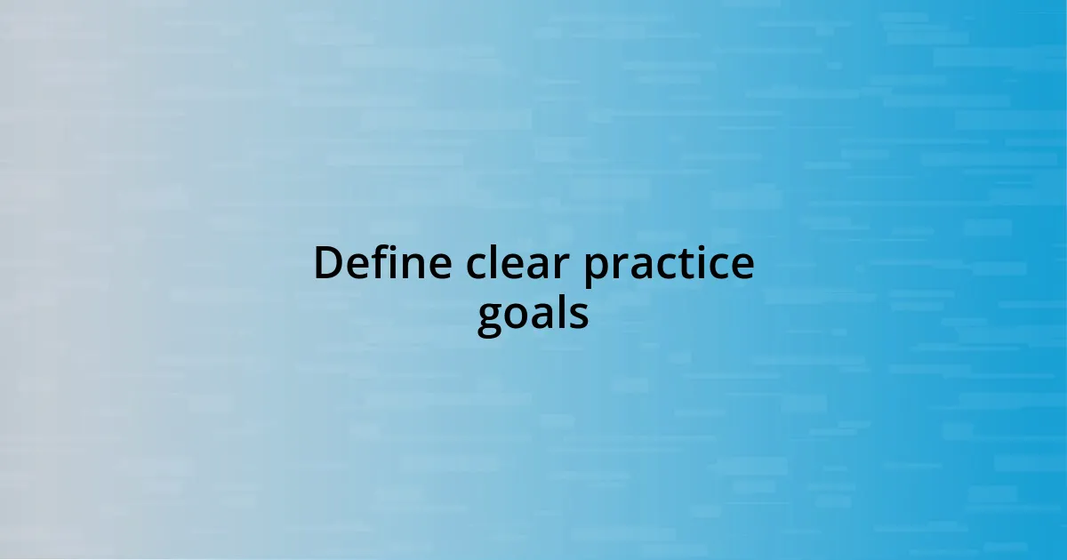 Define clear practice goals