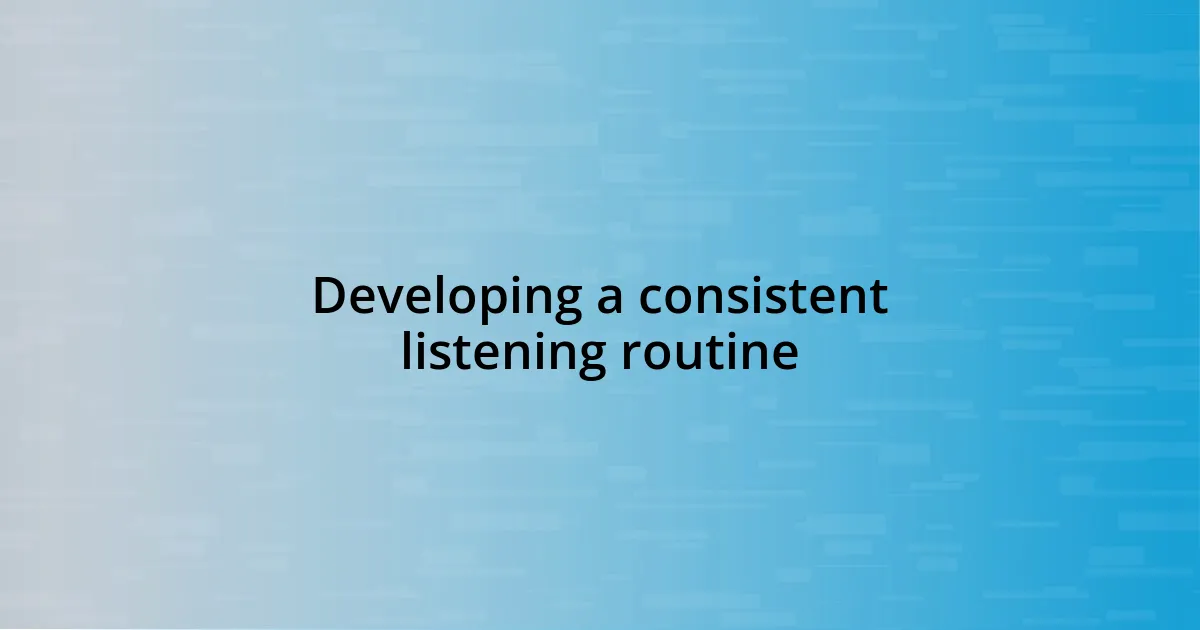 Developing a consistent listening routine