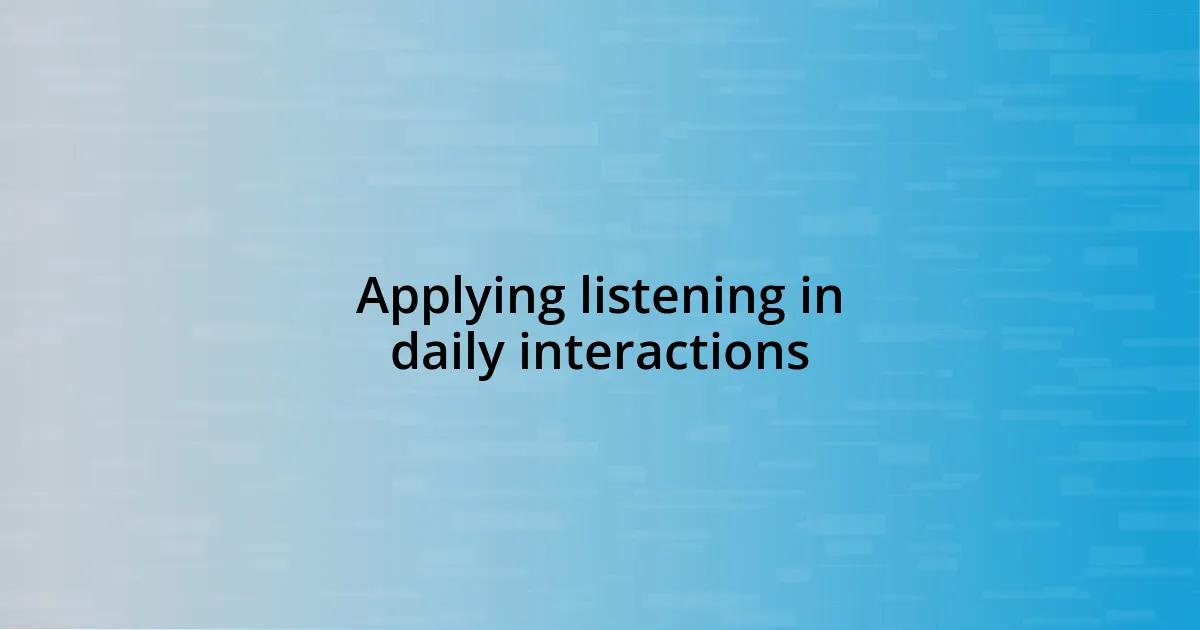 Applying listening in daily interactions