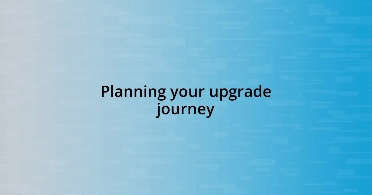 Planning your upgrade journey