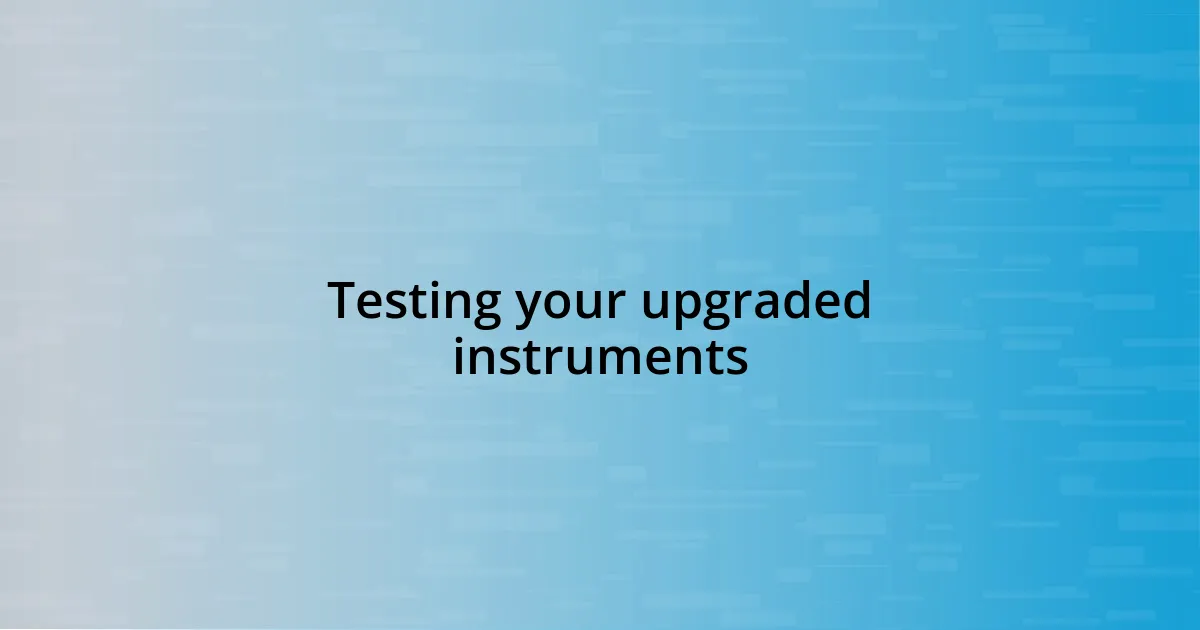 Testing your upgraded instruments