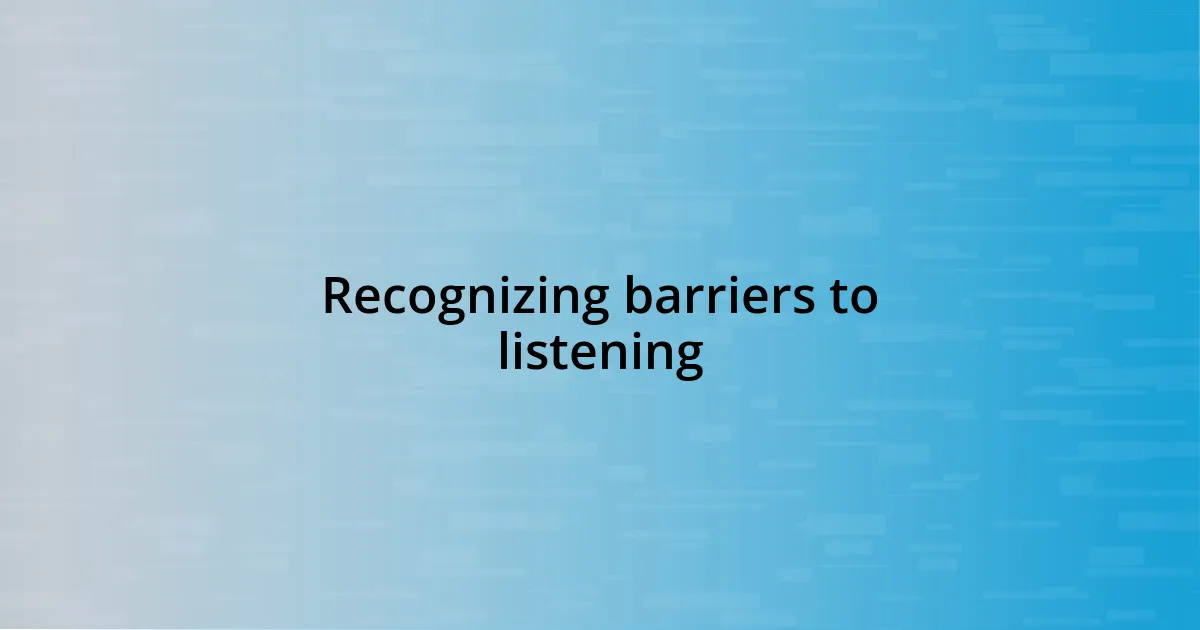 Recognizing barriers to listening