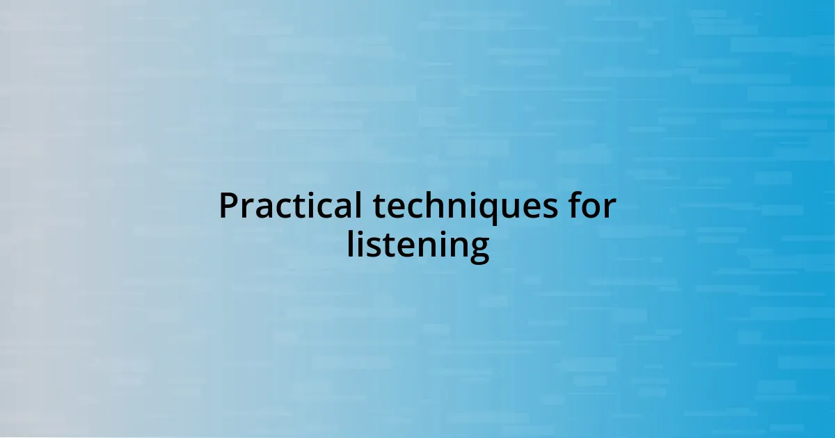 Practical techniques for listening