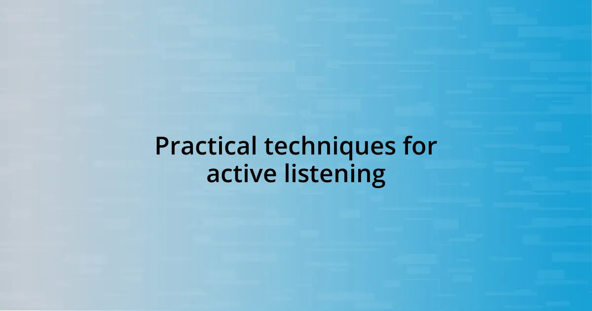 Practical techniques for active listening