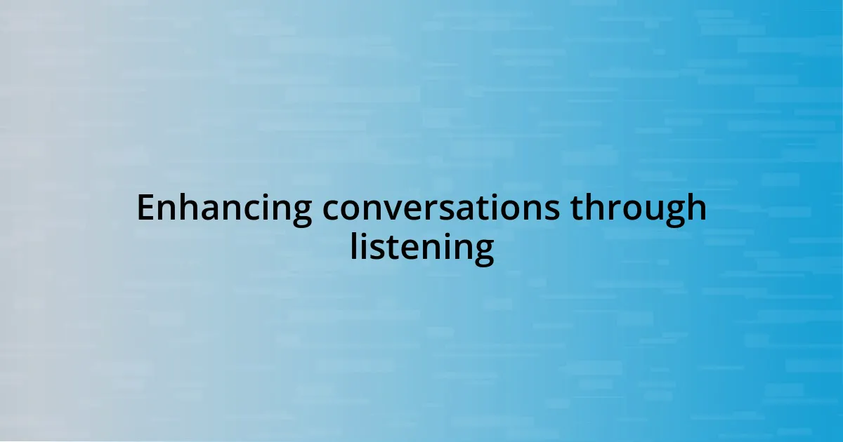 Enhancing conversations through listening