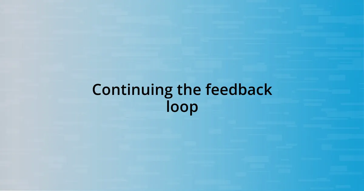 Continuing the feedback loop