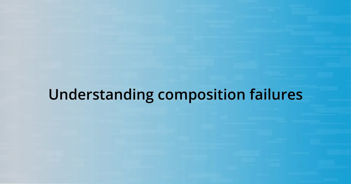 Understanding composition failures