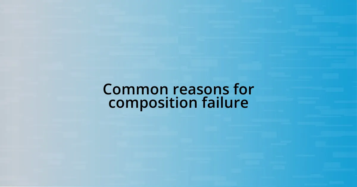 Common reasons for composition failure