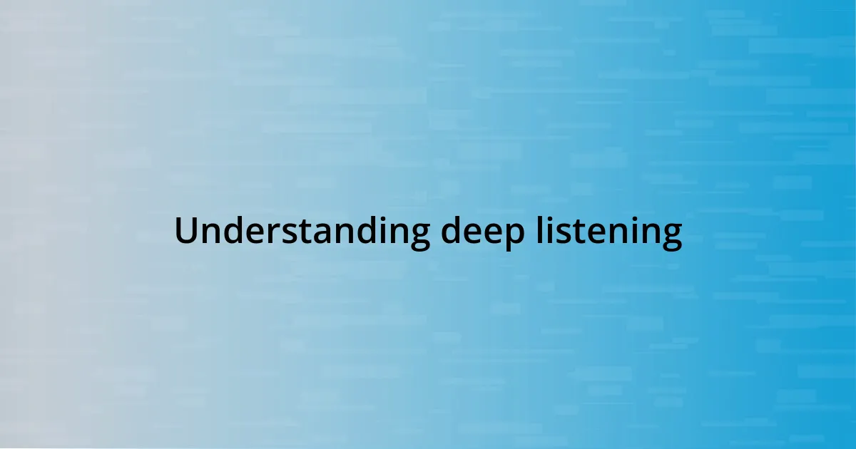 Understanding deep listening